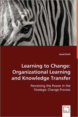 Learning to Change: Organizational Learning and Knowledge Transfer de Janet Kiehl