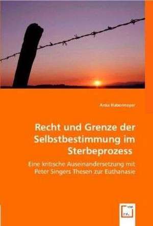 Recht und Grenze der Selbstbestimmung im Sterbeprozess de Anke Habermeyer