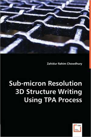 Sub-micron Resolution 3D Structure Writing Using TPA Process de Zahidur Rahim Chowdhury