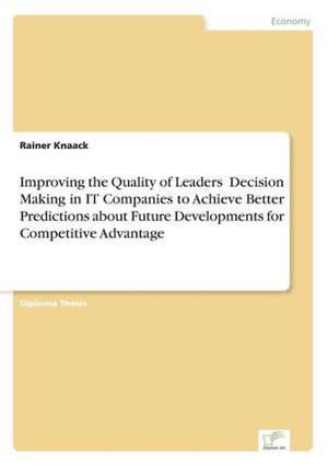 Improving the Quality of Leaders' Decision Making in It Companies to Achieve Better Predictions Aboutfuture Developments for Competitive Advantage: Definition Des Iptv-Konzeptes Und Vergleich Der Marktsituationen in Deutschland, Grossbritannien, Frankreich, Italien de Rainer Knaack