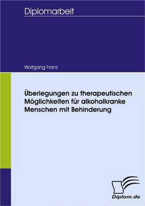 Berlegungen Zu Therapeutischen M Glichkeiten Fur Alkoholkranke Menschen Mit Behinderung: Spiegelbild Und Antagonist Seiner Zeit de Wolfgang Franz