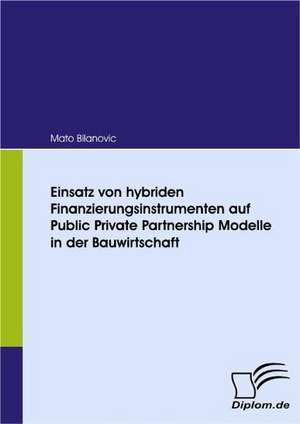 Einsatz Von Hybriden Finanzierungsinstrumenten Auf Public Private Partnership Modelle in Der Bauwirtschaft: Unterst Tzungsma Nahmen Und Wirkung Der R Ckanpassung Auf Unternehmensrelevante Bereiche de Mato Bilanovic