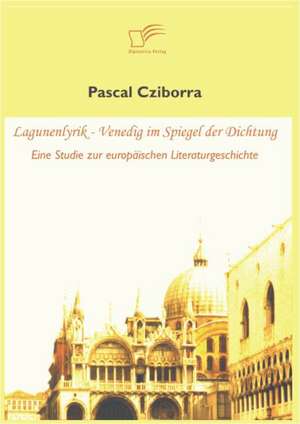 Lagunenlyrik - Venedig Im Spiegel Der Dichtung: Vertikale Versus Horizontale Integration de Pascal Cziborra