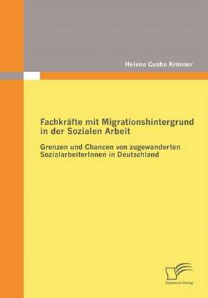 Fachkr Fte Mit Migrationshintergrund in Der Sozialen Arbeit: Zum Wandel Eines Ressentiments Im Ffentlichen Diskurs de Helena Cunha Krönner