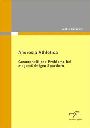 Anorexia Athletica - Gesundheitliche Probleme Bei Magers Chtigen Sportlern: Zum Wandel Eines Ressentiments Im Ffentlichen Diskurs de Laetitia Hoffmann