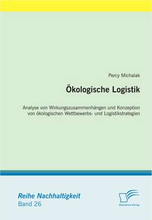 Kologische Logistik: Definitorische Abgrenzung, Instrumente Und Betriebswirtschaftliche Erfolgswirkungen de Percy Michalak