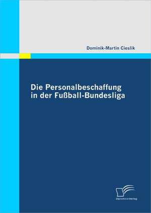 Die Personalbeschaffung in Der Fussball-Bundesliga: Potenziale, Herausforderungen Und Wege Einer Nachhaltigen Nutzung de Dominik-Martin Cieslik