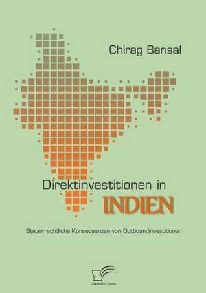 Direktinvestitionen in Indien: Steuerrechtliche Konsequenzen Von Outboundinvestitionen de Chirag Bansal