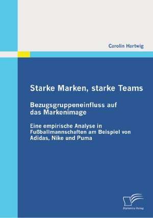 Starke Marken, Starke Teams - Bezugsgruppeneinfluss Auf Das Markenimage: Amerikanische H Uslebauer, Die Ratingagenturen Und Die Banken de Carolin Hartwig