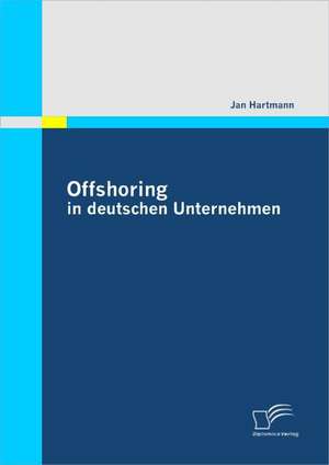 Offshoring in Deutschen Unternehmen: Zahlen, Fakten Und Nutzungsm Glichkeiten Fur Erfolgreichen E-Commerce de Jan Hartmann