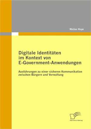 Digitale Identit Ten Im Kontext Von E-Government-Anwendungen: Ausf Hrungen Zu Einer Sicheren Kommunikation Zwischen B Rgern Und Verwaltung de Niclas Hoye