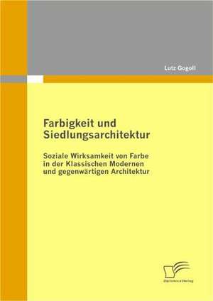 Farbigkeit Und Siedlungsarchitektur: Soziale Wirksamkeit Von Farbe in Der Klassischen Modernen Und Gegenwartigen Architektur de Lutz Gogoll