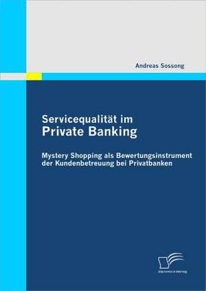 Servicequalit T Im Private Banking: Mystery Shopping ALS Bewertungsinstrument Der Kundenbetreuung Bei Privatbanken de Andreas Sossong