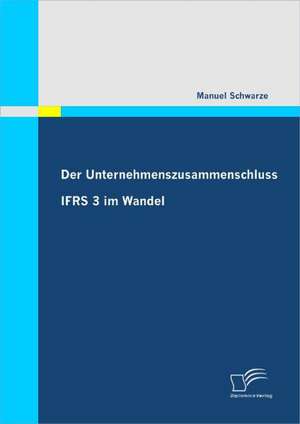 Der Unternehmenszusammenschluss: Ifrs 3 Im Wandel de Manuel Schwarze