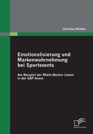 Emotionalisierung Und Markenwahrnehmung Bei Sportevents: Am Beispiel Der Rhein-Neckar Lowen in Der SAP Arena de Christian Winkler