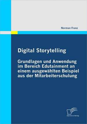 Digital Storytelling - Grundlagen Und Anwendung Im Bereich Edutainment an Einem Ausgew Hlten Beispiel Aus Der Mitarbeiterschulung: Stufenmodell Der Entwicklung Einer Ethischen Kompetenz de Norman Franz