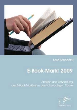 E-Book-Markt 2009: Analyse Und Entwicklung Des E-Book-Marktes Im Deutschprachigen Raum de Sara Schneider