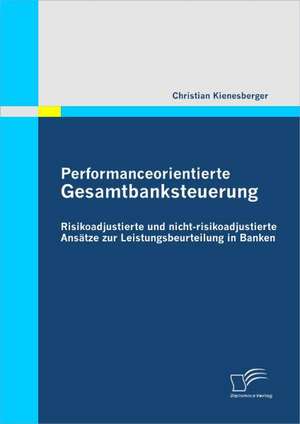 Performanceorientierte Gesamtbanksteuerung: Risikoadjustierte Und Nicht-Risikoadjustierte ANS Tze Zur Leistungsbeurteilung in Banken de Christian Kienesberger