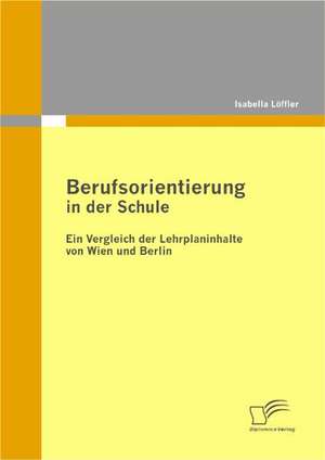 Berufsorientierung in Der Schule - Ein Vergleich Der Lehrplaninhalte Von Wien Und Berlin: 2006 - Evaluierung Der Standardkonformit T Ausgew Hlter Datenbanksysteme de Isabella Löffler