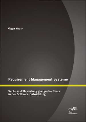 Requirement Management Systeme: Suche Und Bewertung Geeigneter Tools in Der Software-Entwicklung de Özgür Hazar