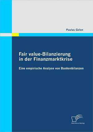 Fair Value-Bilanzierung in Der Finanzmarktkrise: Eine Empirische Analyse Von Bankenbilanzen de Paulus Gelen