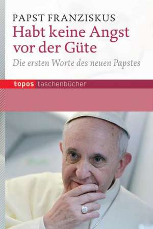 Habt keine Angst vor der Güte de Papst Franziskus