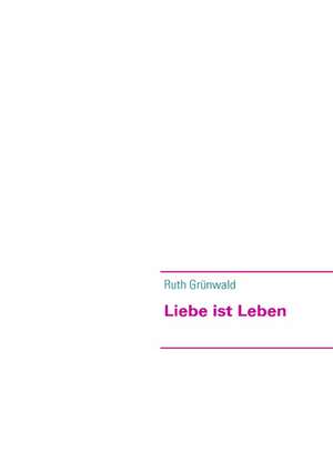 Liebe ist Leben de Ruth Grünwald