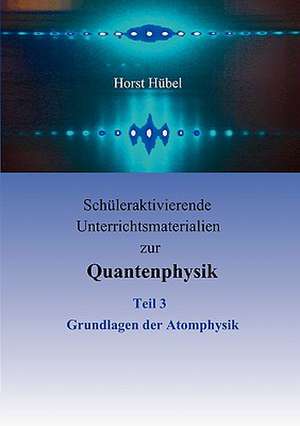 Schuleraktivierende Unterrichtsmaterialien Zur Quantenphysik Teil 3 Grundlagen Der Atomphysik: Innovation Im Rahmen Des Europ Ischen Sozialfonds de Horst Hübel