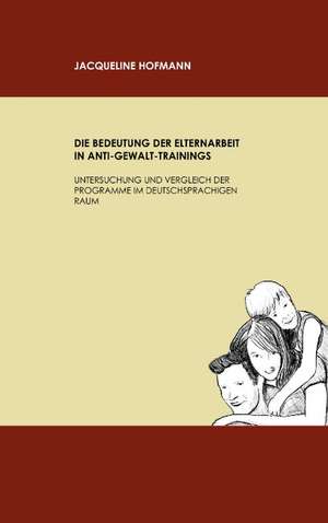 Die Bedeutung der Elternarbeit in Anti-Gewalt-Trainings de Jacqueline Hofmann