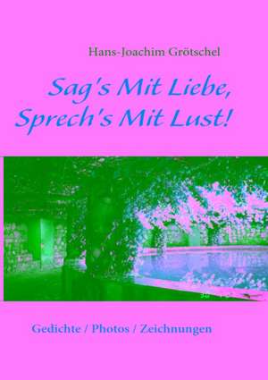 Sag's Mit Liebe, Sprech's Mit Lust de Hans-Joachim Grötschel