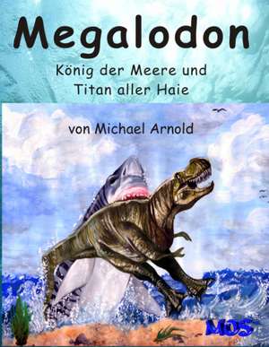 Megalodon - König der Meere und Titan aller Haie de Michael Arnold