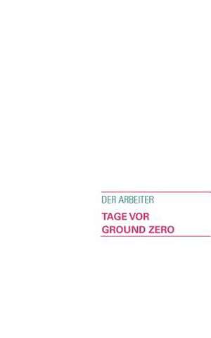 Tage VOR Ground Zero!: Es War Einmal.... de Der Arbeiter