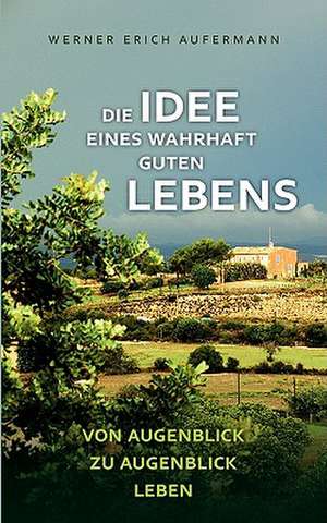 Die Idee Eines Wahrhaft Guten Lebens: Es War Einmal.... de Werner Erich Aufermann