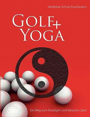 Golf + Yoga - Ein Weg zum freudigen und besseren Spiel de Heidelore Schulz-Puschmann