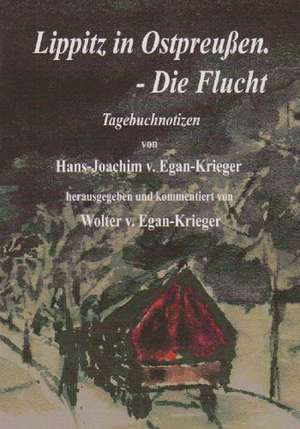 Lippitz in Ostpreußen. - Die Flucht de Hans-Joachim V. Egan-Krieger