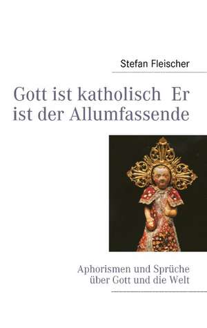 Gott ist katholisch Er ist der Allumfassende de Stefan Fleischer