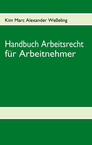 Handbuch Arbeitsrecht für Arbeitnehmer de Kim Marc Alexander Weßeling