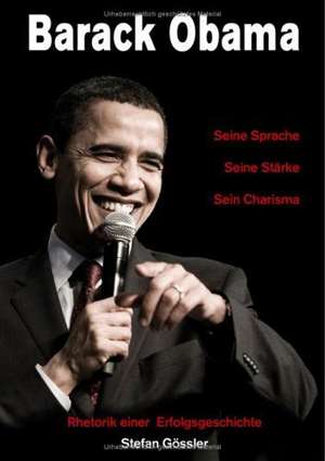 Barack Obama - Seine Sprache, Seine Stärke, Sein Charisma de Stefan Gössler