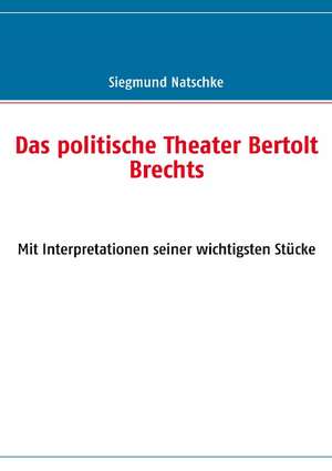 Das politische Theater Bertolt Brechts de Siegmund Natschke