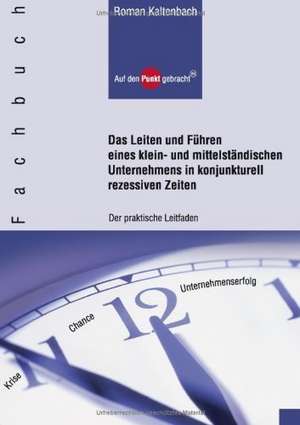 Das Leiten und Führen eines klein- und mittelständischen Unternehmens in konjunkturell rezessiven Zeiten de Roman Kaltenbach