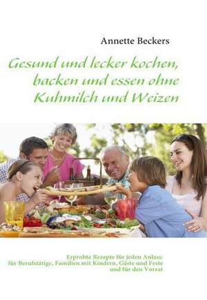 Gesund und lecker kochen, backen und essen ohne Kuhmilch und Weizen de Annette Beckers