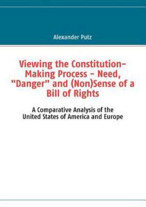 Viewing the Constitution-Making Process - Need, "Danger" and (Non)Sense of a Bill of Rights de Alexander Putz