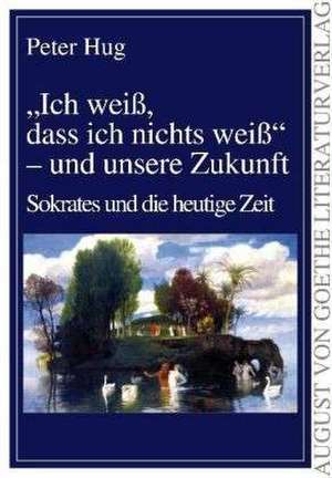 Ich weiß, dass ich nichts weiß" - und unsere Zukunft de Peter Hug