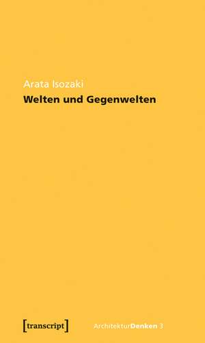 Welten und Gegenwelten. Essays zur Architektur de Arata Isozaki