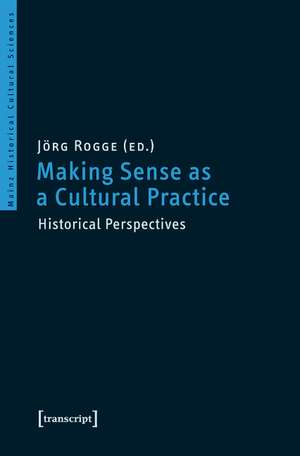 Making Sense as a Cultural Practice: Historical Perspectives de Jrg Rogge