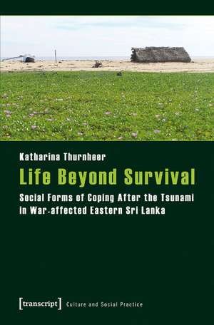 Life Beyond Survival: Social Forms of Coping After the Tsunami in War-affected Eastern Sri Lanka de Katharina Thurnheer PhD