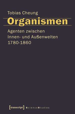 Organismen. Agenten zwischen Innen- und Außenwelten 1780-1860 de Tobias Cheung