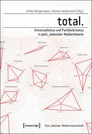 total. - Universalismus und Partikularismus in post_kolonialer Medientheorie de Ulrike Bergermann