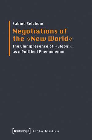 Negotiations of the "New World": The Omnipresence of "Global" as a Political Phenomenon de Dr Sabine Selchow