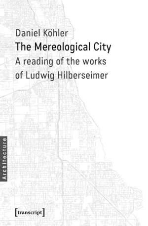 Mereological City: A Reading of the Works of Ludwig Hilberseimer de Dr Daniel Kohler